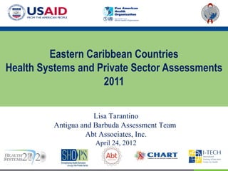 Eastern Caribbean Countries
Health Systems and Private Sector Assessments
                     2011

                      Lisa Tarantino
          Antigua and Barbuda Assessment Team
                   Abt Associates, Inc.
                     April 24, 2012
 