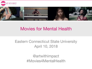 Movies for Mental Health
Eastern Connecticut State University
April 10, 2018
@artwithimpact
#Movies4MentalHealth
 