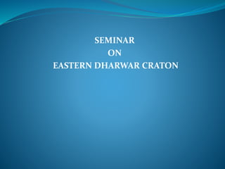 SEMINAR
ON
EASTERN DHARWAR CRATON
 