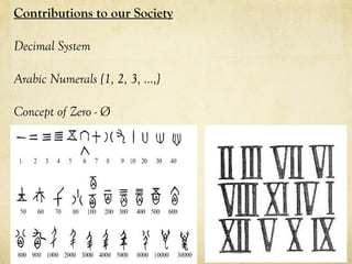 Contributions to our Society
Decimal System
Arabic Numerals {1, 2, 3, …,}
Concept of Zero - Ø
 
 