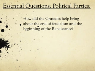 Essential Questions: Political Parties:
How did the Crusades help bring
about the end of feudalism and the
beginning of the Renaissance?
 