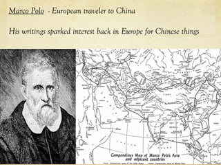 Marco Polo - European traveler to China
His writings sparked interest back in Europe for Chinese things
 