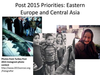 Post 2015 Priorities: Eastern
              Europe and Central Asia




Photos from Turkey Post
2015 Instagram photo
contest
http://www.2015sonrasi.org
/Fotograflar
 