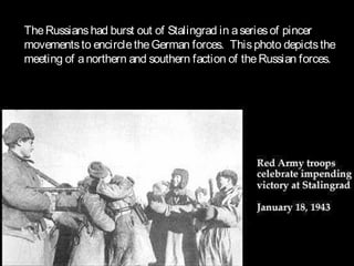 TheRussianshad burst out of Stalingrad in aseriesof pincer
movementsto encircletheGerman forces. Thisphoto depictsthe
meeting of anorthern and southern faction of theRussian forces.
 