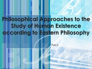 Part II
Philosophical Approaches to the
Study of Human Existence
according to Eastern Philosophy
 