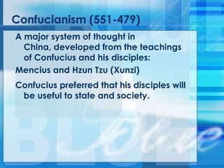 Confucianism (551-479)
A major system of thought in
China, developed from the teachings
of Confucius and his disciples:
Mencius and Hzun Tzu (Xunzi)
Confucius preferred that his disciples will
be useful to state and society.
 
