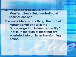 3. The Source is absolute, the
Manifestation is Relative-Truth and
realities are one.
The mere idea is as nothing. The root of
human salvation lies in the
―knowledge that influences reality.‖
That is, in the truth of idea that are
translated into an inner transforming
action.
 