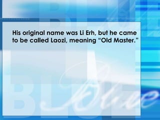 His original name was Li Erh, but he came
to be called Laozi, meaning ―Old Master.‖
 