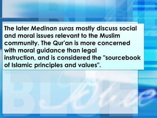 The later Medinan suras mostly discuss social
and moral issues relevant to the Muslim
community. The Qur'an is more concerned
with moral guidance than legal
instruction, and is considered the "sourcebook
of Islamic principles and values".
 
