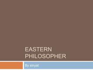 EASTERN
PHILOSOPHER
By sinyat
 