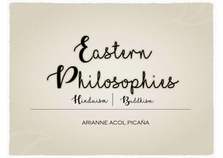 Eastern
Philosophies
ARIANNE ACOL PICAÑA
HINDUISM BUDDHISM
 