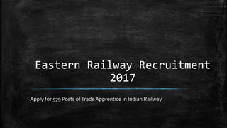 Eastern Railway Recruitment
2017
Apply for 579 Posts ofTrade Apprentice in Indian Railway
 
