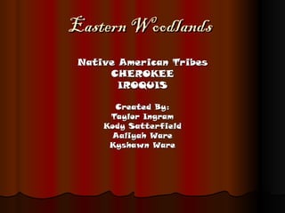 Eastern Woodlands Native American Tribes CHEROKEE IROQUIS Created By: Taylor Ingram Kody Satterfield Aaliyah Ware Kyshawn Ware 