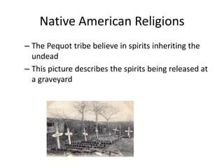 Native American Religions
– The Pequot tribe believe in spirits inheriting the
  undead
– This picture describes the spirits being released at
  a graveyard
 