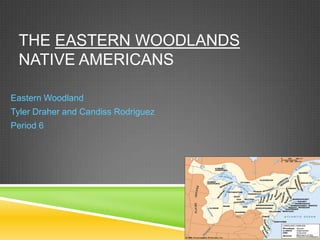 THE EASTERN WOODLANDS
 NATIVE AMERICANS

Eastern Woodland
Tyler Draher and Candiss Rodriguez
Period 6
 