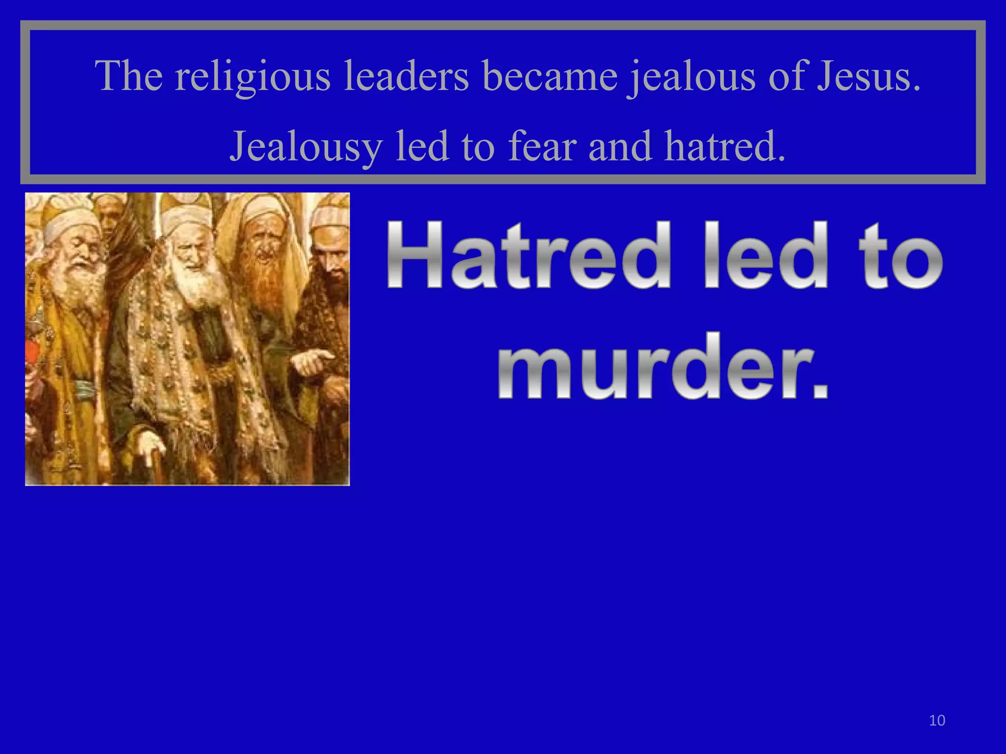 The religious leaders became jealous of Jesus. Jealousy led to fear and hatred. 