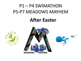 P1 – P4 SWIMATHON
P5-P7 MEADOWS MAYHEM
After Easter
 