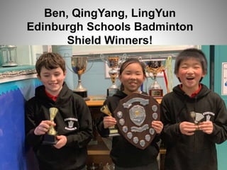 Ben, QingYang, LingYun
Edinburgh Schools Badminton
Shield Winners!
 