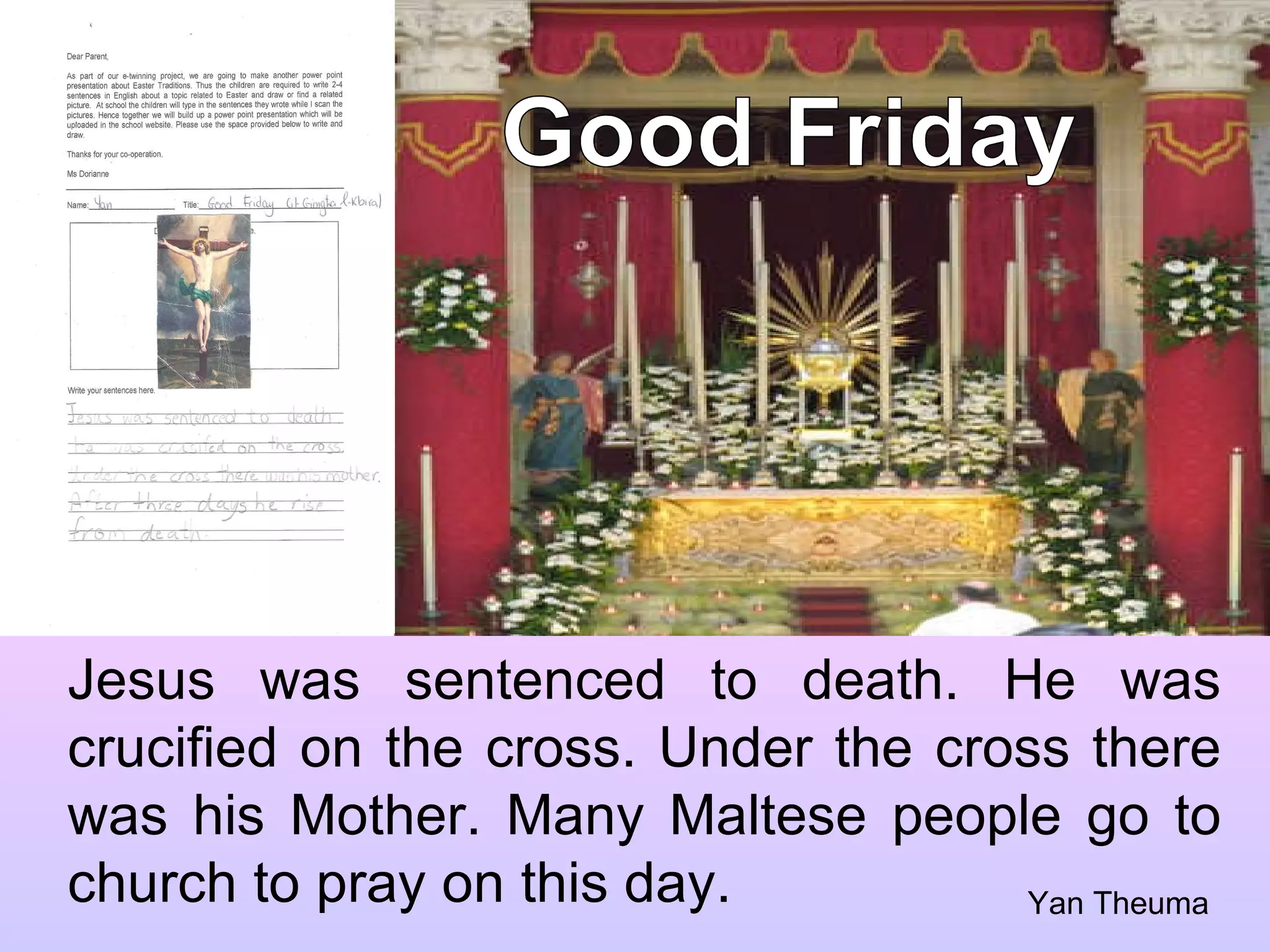 Good Friday Jesus was sentenced to death. He was crucified on the cross. Under the cross there was his Mother. Many Maltese people go to church to pray on this day. Yan Theuma 