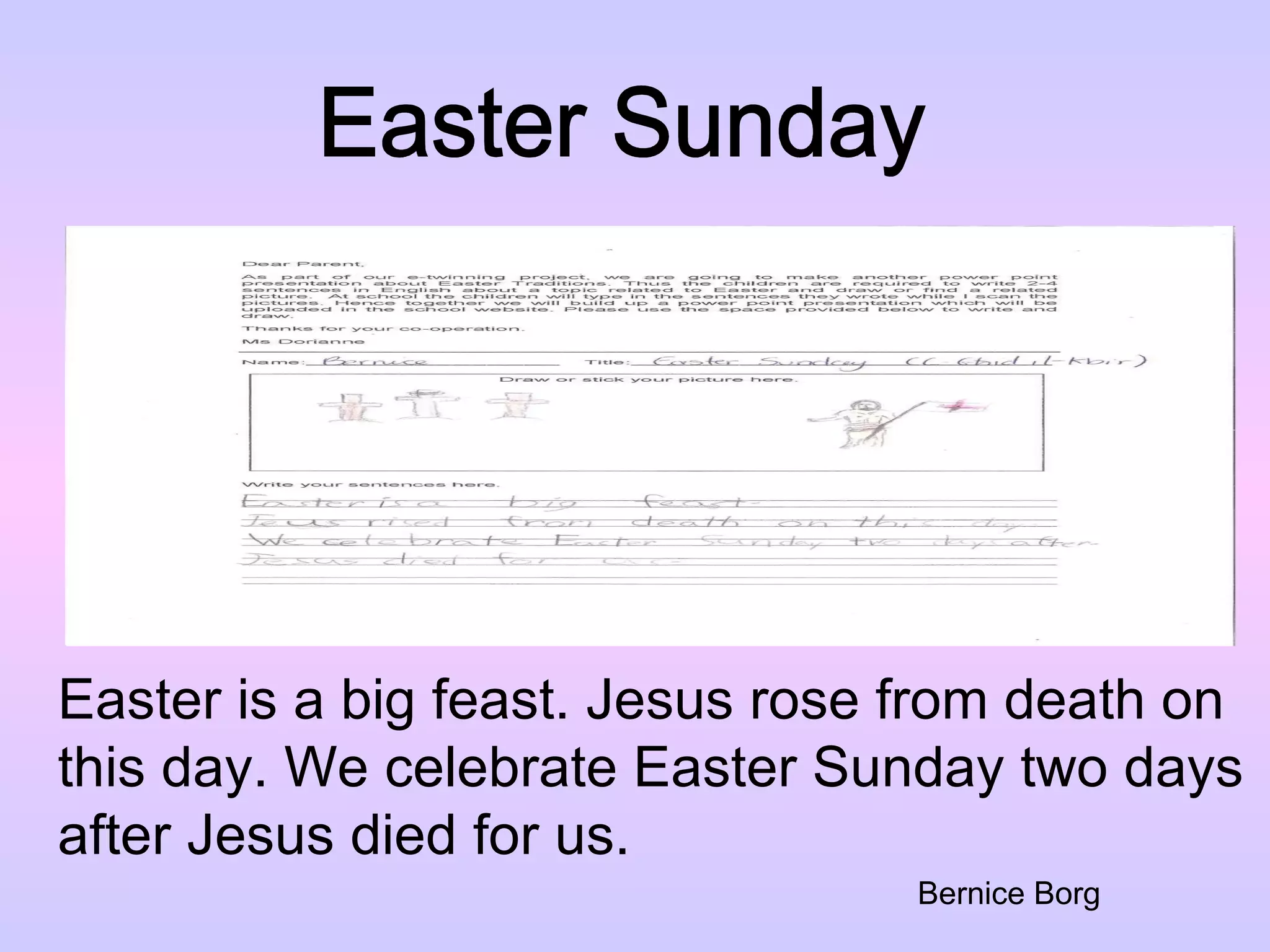 Easter Sunday Easter is a big feast. Jesus rose from death on  this day. We celebrate Easter Sunday two days  after Jesus died for us. Bernice Borg 