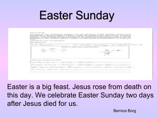 Easter Sunday Easter is a big feast. Jesus rose from death on  this day. We celebrate Easter Sunday two days  after Jesus died for us. Bernice Borg 
