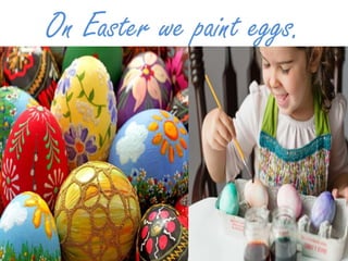 On Easter we paint eggs.
 