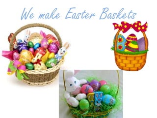 We make Easter Baskets
 