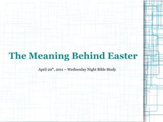 The Meaning Behind Easter April 20 th , 2011 – Wednesday Night Bible Study 