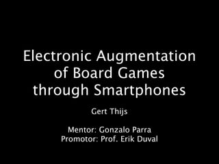 Electronic Augmentation
     of Board Games
 through Smartphones
             Gert Thijs

       Mentor: Gonzalo Parra
     Promotor: Prof. Erik Duval
 