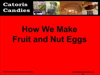 How We Make
          Fruit and Nut Eggs


Only the finest homemade chocolates!   www.CatorisCandies.com
 