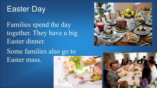 Easter Day
Families spend the day
together. They have a big
Easter dinner.
Some families also go to
Easter mass.