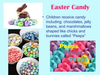 • Children receive candy
including: chocolates, jelly
beans, and marshmallows
shaped like chicks and
bunnies called “Peeps”
Easter Candy
 