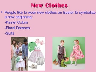 New ClothesNew Clothes
 People like to wear new clothes on Easter to symbolize
a new beginning:
-Pastel Colors
-Floral Dresses
-Suits
 