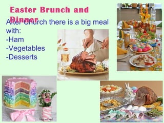 After Church there is a big meal
with:
-Ham
-Vegetables
-Desserts
Easter Brunch and
Dinner
 