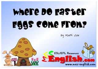 Where Do Easter
Eggs Come From?
         by Mark Cox
 