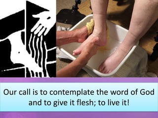Our call is to contemplate the word of God
       and to give it flesh; to live it!
 