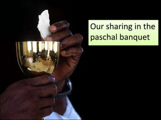 Our sharing in the
paschal banquet
 