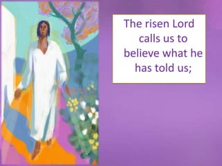 The risen Lord
   calls us to
believe what he
  has told us;
 