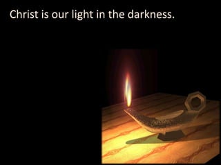 Christ is our light in the darkness.
 