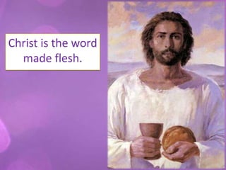 Christ is the word
  made flesh.
 