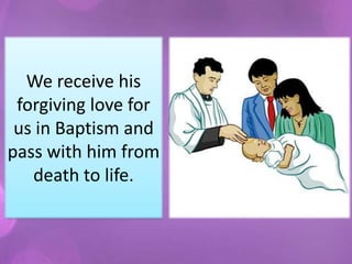 We receive his
 forgiving love for
 us in Baptism and
pass with him from
   death to life.
 