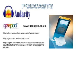 www.gcsepod.co.uk http://lhs.typepad.co.uk/weblog/geography/ http://geocrest.podomatic.com/ http://cgz.e2bn.net/e2bn/leas/c99/schools/cgz/accounts/staff/rchambers/GeoBytes/Homepage/index.htm 