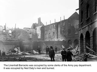 The Linenhall Barracks was occupied by some clerks of the Army pay department.
It was occupied by Ned Daly’s men and burned.
 