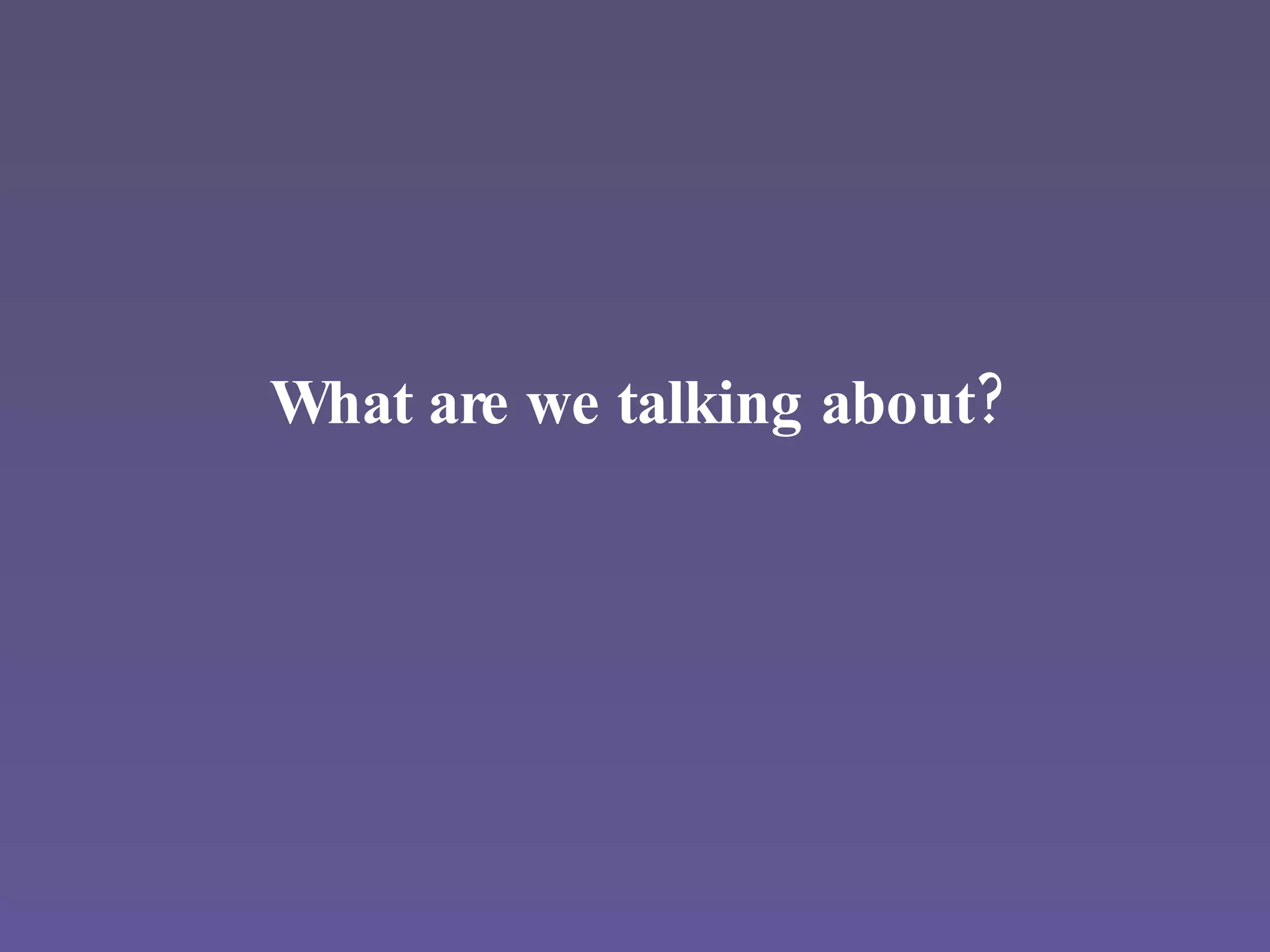What are we talking about? 
