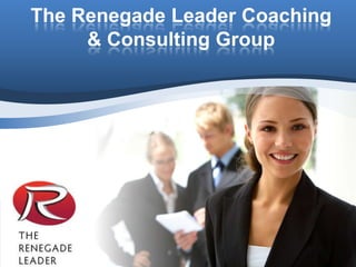 The Renegade Leader Coaching
     & Consulting Group
 