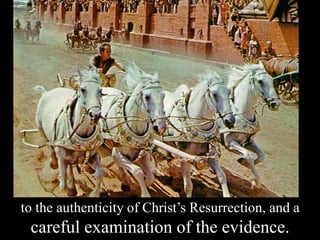 to the authenticity of Christ’s Resurrection, and a
careful examination of the evidence.
 