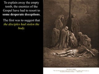 To explain away the empty
tomb, the enemies of the
Gospel have had to resort to
some desperate deceptions.
The first was to suggest that
the disciples had stolen the
body.
 