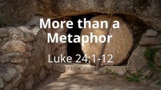 Jesus is More than a Metaphor: Luke 24.1-12.pptx