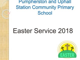 Pumpherston and Uphall
Station Community Primary
School
Easter Service 2018
 
