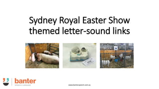 Sydney Royal Easter Show
themed letter-sound links
www.banterspeech.com.au
 